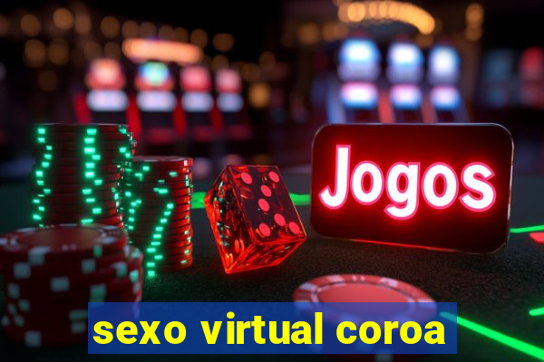 sexo virtual coroa